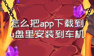 怎么把app下载到u盘里安装到车机