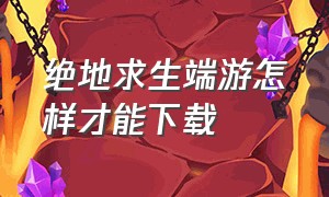 绝地求生端游怎样才能下载（绝地求生端游下载方法）