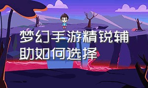 梦幻手游精锐辅助如何选择