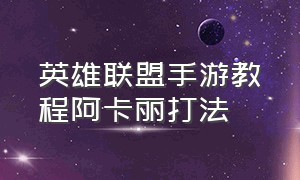 英雄联盟手游教程阿卡丽打法