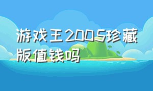 游戏王2005珍藏版值钱吗