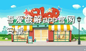 吾爱破解app官网安卓（吾爱破解app官网安卓下载）