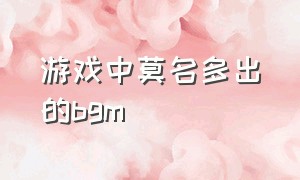 游戏中莫名多出的bgm