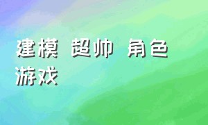 建模 超帅 角色 游戏（惊艳的游戏角色建模）