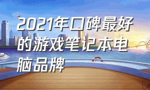 2021年口碑最好的游戏笔记本电脑品牌