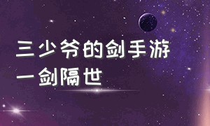 三少爷的剑手游 一剑隔世