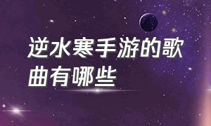 逆水寒手游的歌曲有哪些