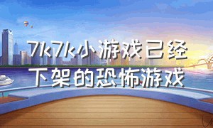 7k7k小游戏已经下架的恐怖游戏