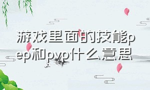 游戏里面的技能pep和pvp什么意思