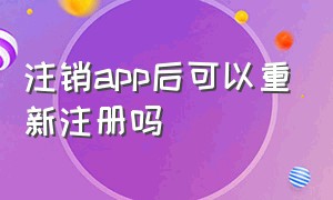 注销app后可以重新注册吗