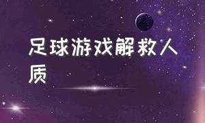 足球游戏解救人质（解救同伴的足球游戏）