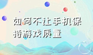 如何不让手机保持游戏质量