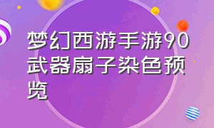 梦幻西游手游90武器扇子染色预览（梦幻西游手游90枪染色效果图）