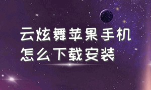 云炫舞苹果手机怎么下载安装