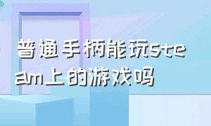 普通手柄能玩steam上的游戏吗