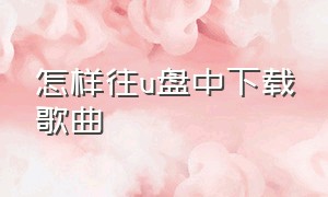 怎样往u盘中下载歌曲