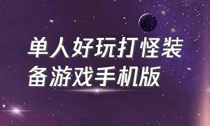 单人好玩打怪装备游戏手机版（单人打怪升级的手游）