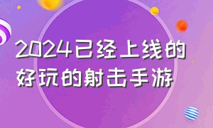 2024已经上线的好玩的射击手游