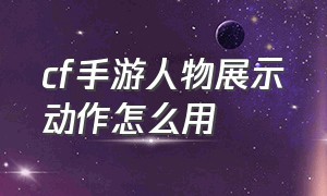 cf手游人物展示动作怎么用