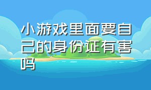 小游戏里面要自己的身份证有害吗