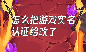 怎么把游戏实名认证给改了