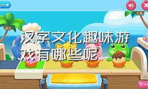 汉字文化趣味游戏有哪些呢