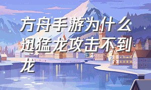 方舟手游为什么迅猛龙攻击不到龙