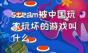 steam被中国玩家玩坏的游戏叫什么（steam国区封禁的游戏清单）