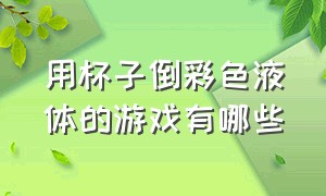 用杯子倒彩色液体的游戏有哪些