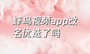 蜂鸟视频app改名优选了吗