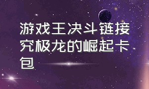 游戏王决斗链接究极龙的崛起卡包（游戏王决斗链接究极龙卡组搭配）