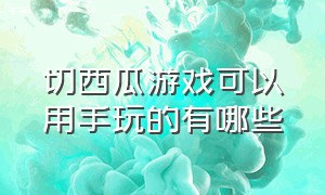 切西瓜游戏可以用手玩的有哪些（切西瓜游戏规则揭秘手游）