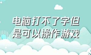 电脑打不了字但是可以操作游戏