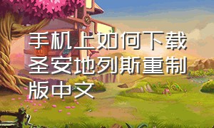 手机上如何下载圣安地列斯重制版中文（圣安地列斯重制版安卓在哪里下载）