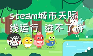 steam城市天际线运行 进不了游戏