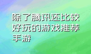 除了腾讯还比较好玩的游戏推荐手游