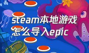 steam本地游戏怎么导入epic