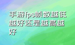 手游fps帧数越低越好还是越高越好