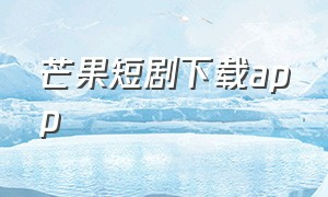 芒果短剧下载app