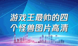 游戏王最帅的四个怪兽图片高清