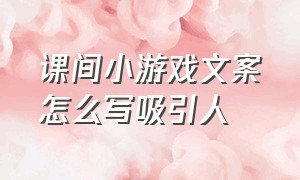 课间小游戏文案怎么写吸引人