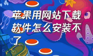 苹果用网站下载软件怎么安装不了（苹果手机从网站上下载软件安装不了）