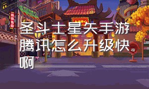 圣斗士星矢手游腾讯怎么升级快啊（圣斗士星矢腾讯手游为什么卡在零）