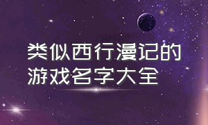 类似西行漫记的游戏名字大全