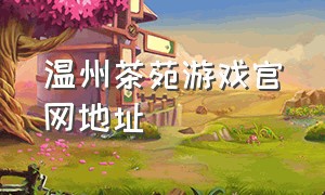 温州茶苑游戏官网地址