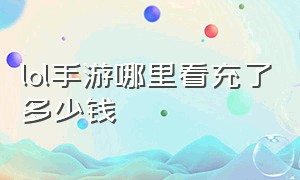 lol手游哪里看充了多少钱