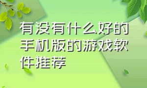 有没有什么好的手机版的游戏软件推荐（手机下载游戏软件最好用的是哪款）