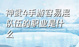 神武4手游容易混队伍的职业是什么（神武4手游平民首选职业选什么）