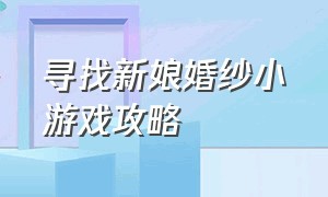 寻找新娘婚纱小游戏攻略