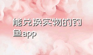 能兑换实物的钓鱼app